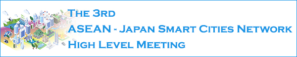 The 3rd ASEAN - Japan Smart Cities Network High Level Meeting